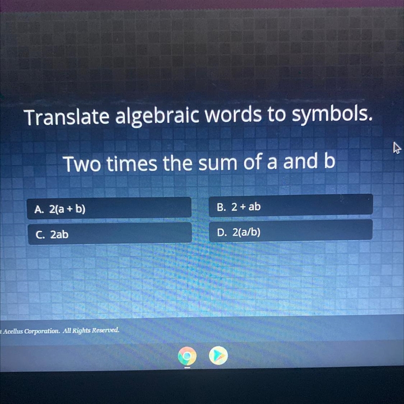 Translate algebraic words to symbols. Two times the sum of a and b A. 2(a + b) B. 2 + ab-example-1