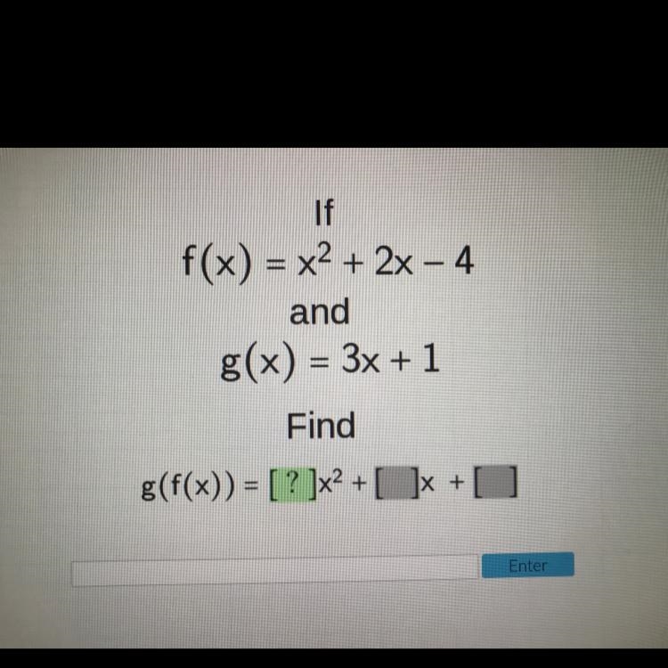 Picture shown! If f(x) = x^2+ 2x - 4 and g(x) = 3x + 1 Find g(f(x)) = [ ? ]x^2+ [ ? ] + [ ? ]-example-1