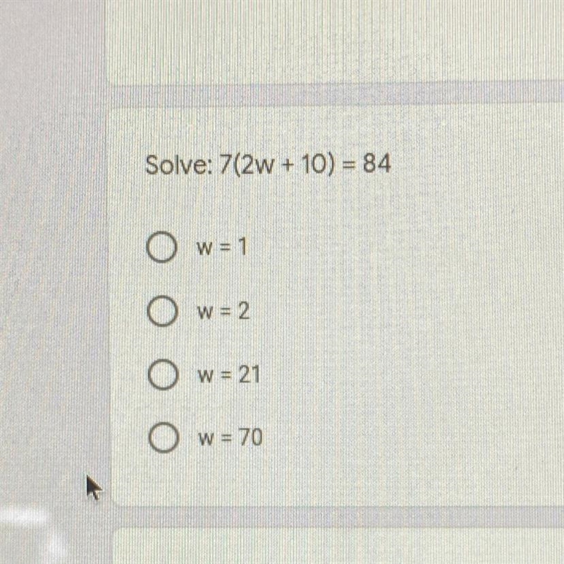 Solve: 7(2W + 10) = 84 O w = 1 O w = 2 O w = 21 O w = 70 plz help-example-1