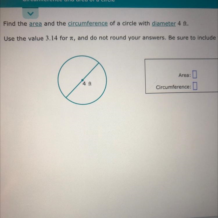 Find the area and the circumference of a circle with diameter 4ft Please help-example-1