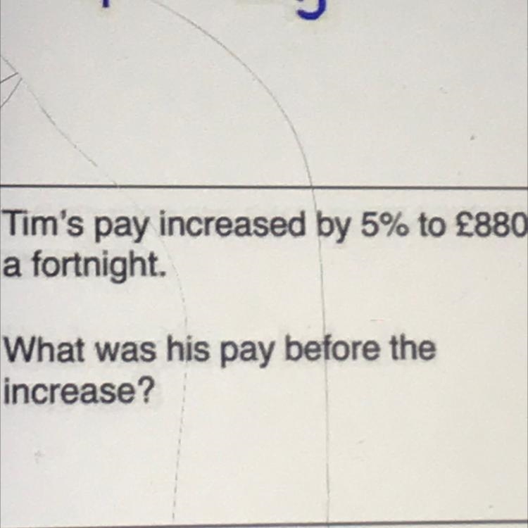 Tim's pay increased by 5% to £880 a fortnight. What was his pay before the increase-example-1