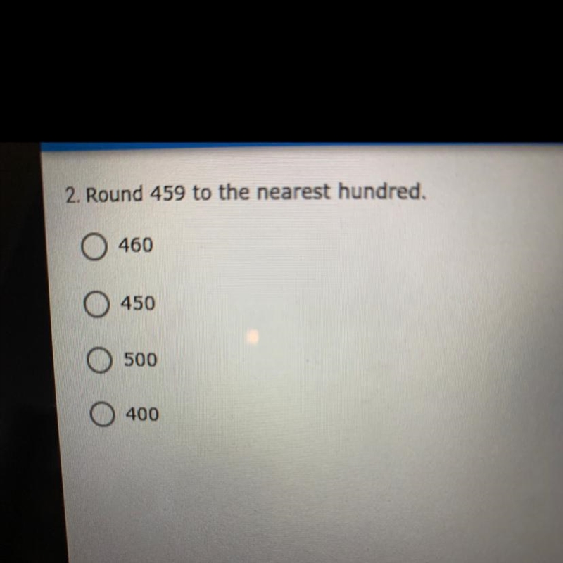 2. Round 459 to the nearest hundred. O 460 450 500 400-example-1