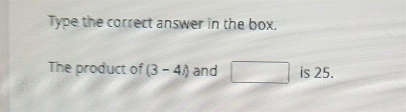 Type the correct answer in the box. The product of (3 - 4) and is 25.​-example-1