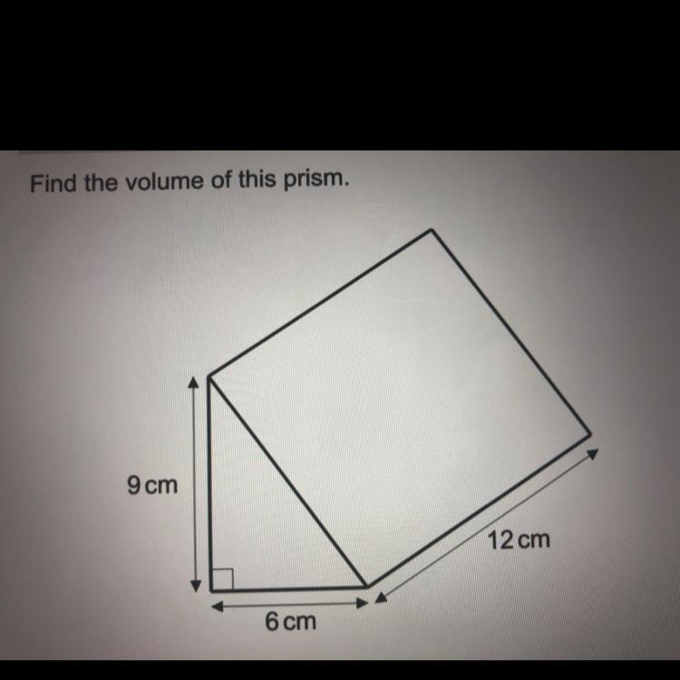 Find the volume of this prism. 9 cm 12 cm 6 cm PLEASE HELP-example-1