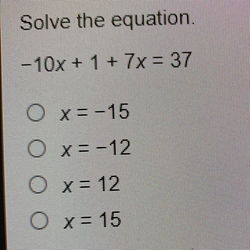 Solve the equation. -10x + 1 + 7x = 37 O x= -15 O X=-12 O x = 12 O x= 15-example-1