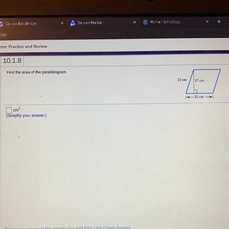 Find the area of the parallelogram. 22 cm 17 cm 25 cm cm? (Simplify your answer.)-example-1