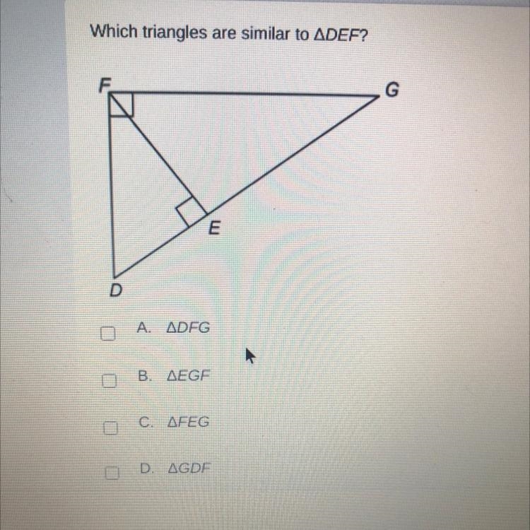 Which triangles are similar to DEF? A. ADFG Β. ΔEGF C. ΔFEG D. ΔGDF-example-1