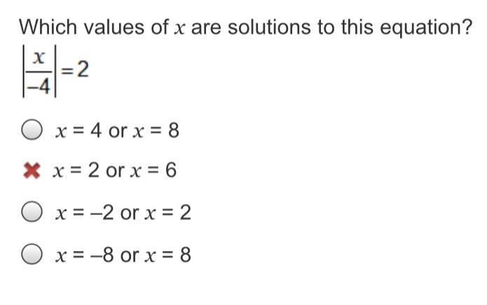 Which values of x are solutions to this equation? |x/-4| = 2 x = 4 or x = 8 x = 2 or-example-1