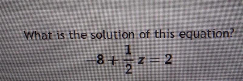 What's the solution of this equation? -8 + 1/2z = 2 linear equations in 1 variable-example-1