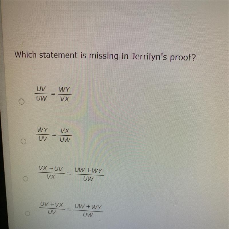 Jerrilyn wrote the following argument to prove that UV/VX = UW/WY in the figure below-example-1