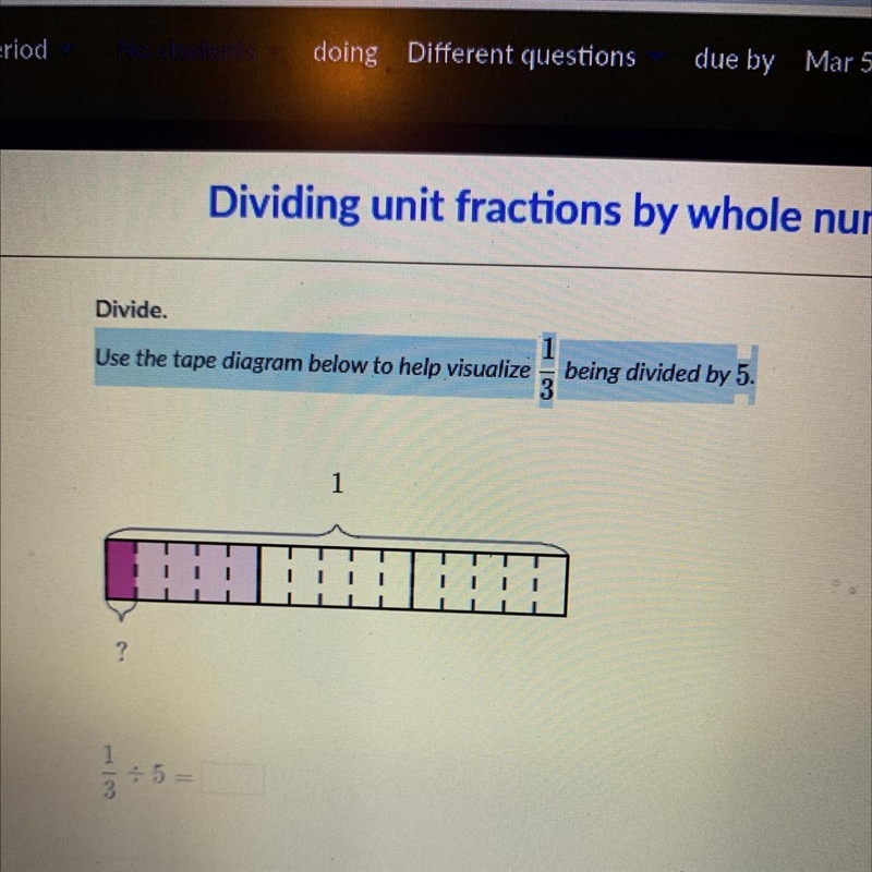 Use the tape diagram below to help visualize 1/3 being devided by 5-example-1