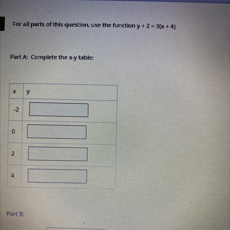 For all parts of this question, use the function y + 2 = 3(x + 4) Part A: Complete-example-1