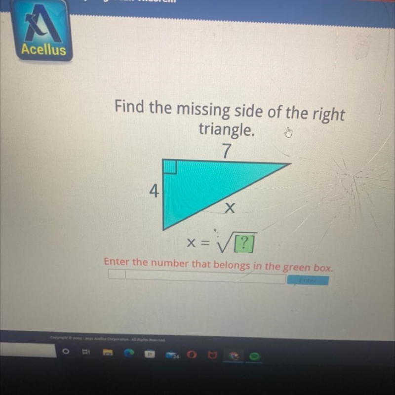 Find the missing side of the right triangle. 7 4 Х x= [?] Enter the number that belongs-example-1