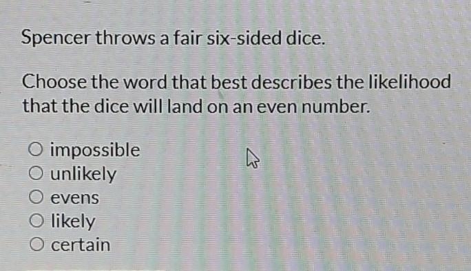 Spencer throws a fair six-sided dice. Choose the word that best describes the likelihood-example-1