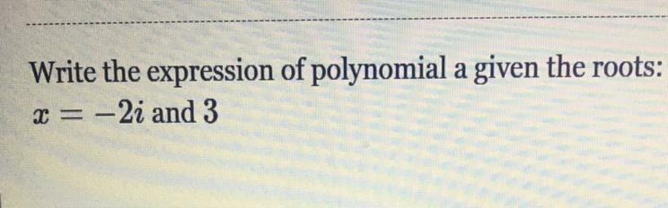 Write the expression of polynomial a given the roots: x = -2i and 3 Help please!!!!!!!!!!!!!!!!!!!!!?-example-1