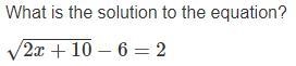 What is the solution to the equation? √2x+10−6=2 *Picture of the Problem Below*-example-1