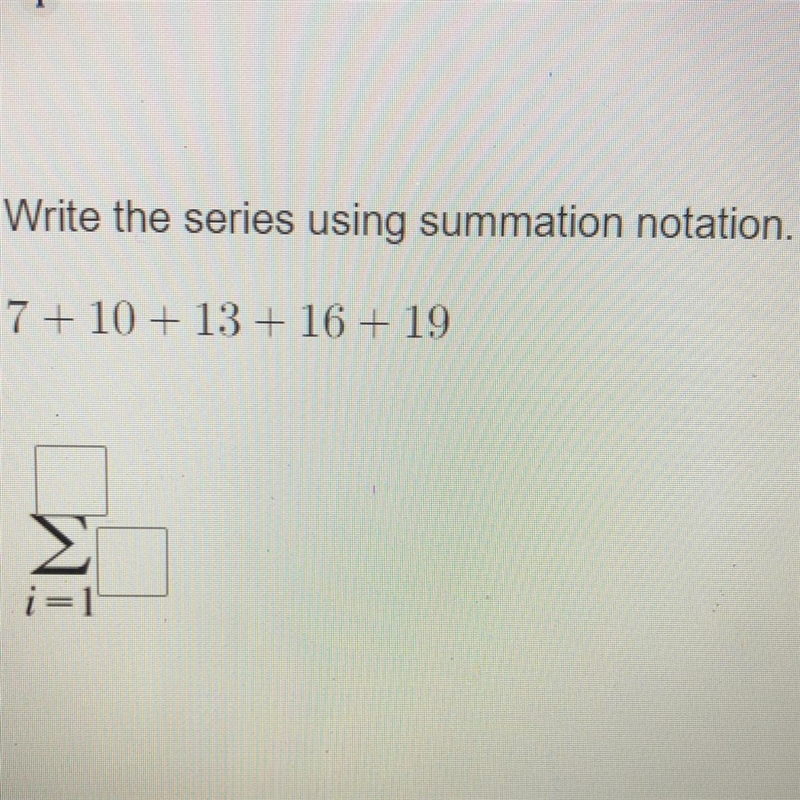 15 POINTS! DUE SOON! Write the series using summation notation. 7 + 10 + 13 + 16 + 19-example-1