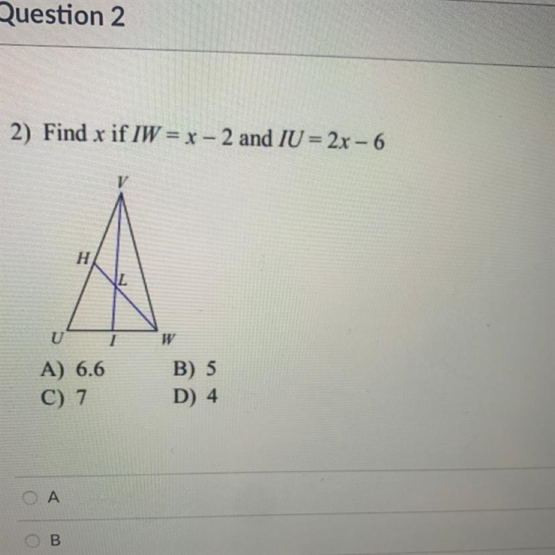 2) Find x if IW = x -2 and IU = 2x - 6 H U A) 6.6 C) 7 B) 5 D) 4-example-1