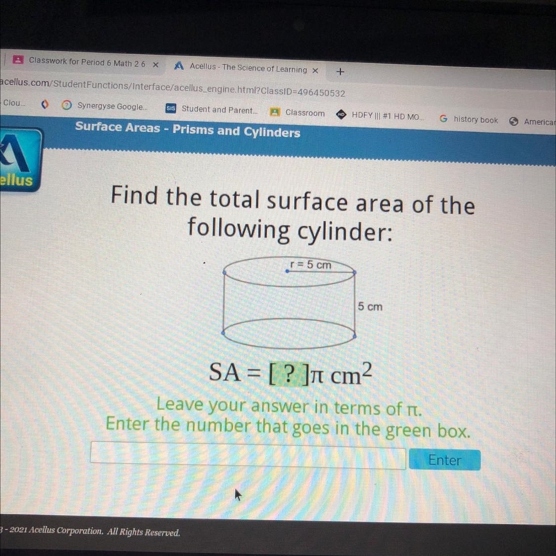 Find the total surface area of the following cylinder: r= 5 cm 5 cm SA = [? ]ī cm-example-1