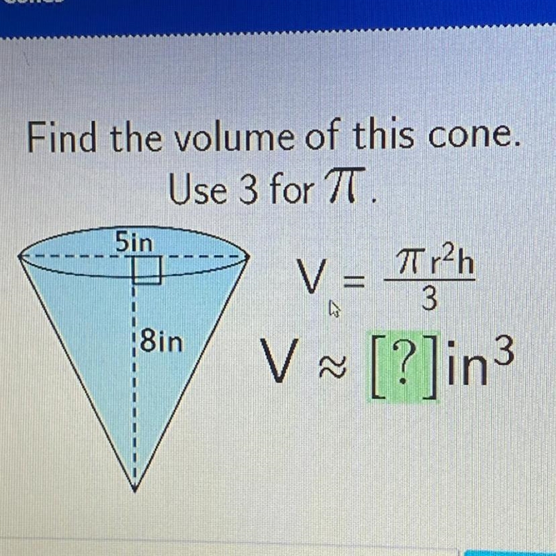 Find the volume of this cone. Use 3 for TT. 5in Tr2h 3 8in V V ~ [?]in3-example-1