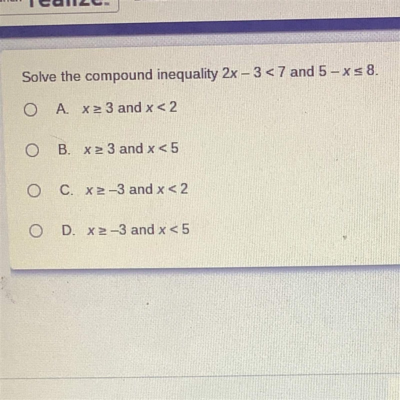 Solve the compound inequality 2x - 3<7 and 5 - xs 8. O A x2 3 and x < 2 O B-example-1