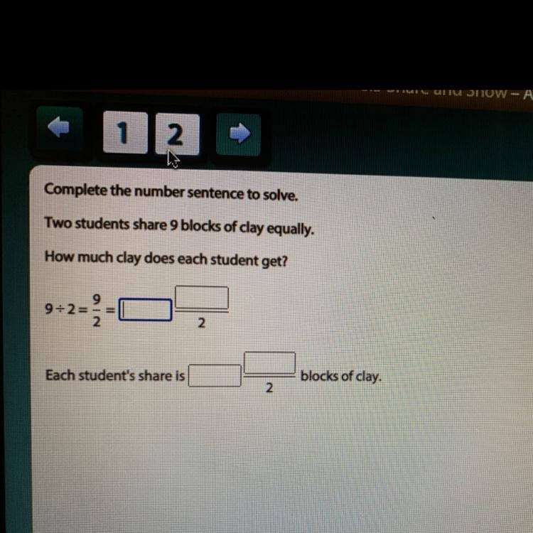 Complete the number sentence to solve. Two students share 9 blocks of clay equally-example-1