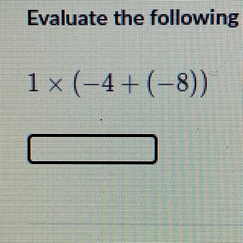 Help. Evaluate the following expression. 1 x (-4 + (-8))-example-1