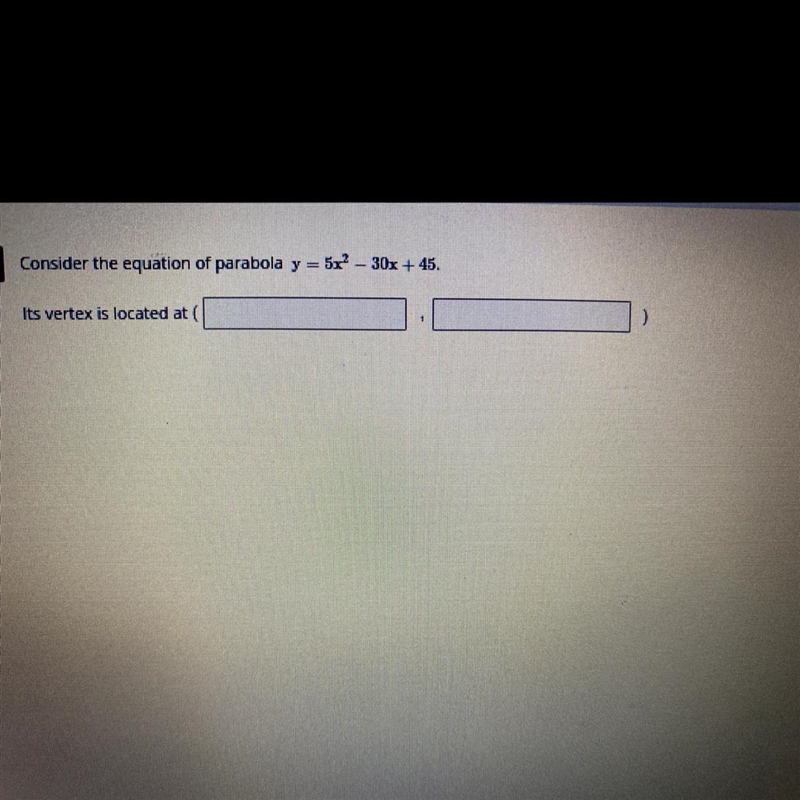 Consider the equation of parabola y = 5x - 30x + 45. Its vertex is located at ( , )-example-1