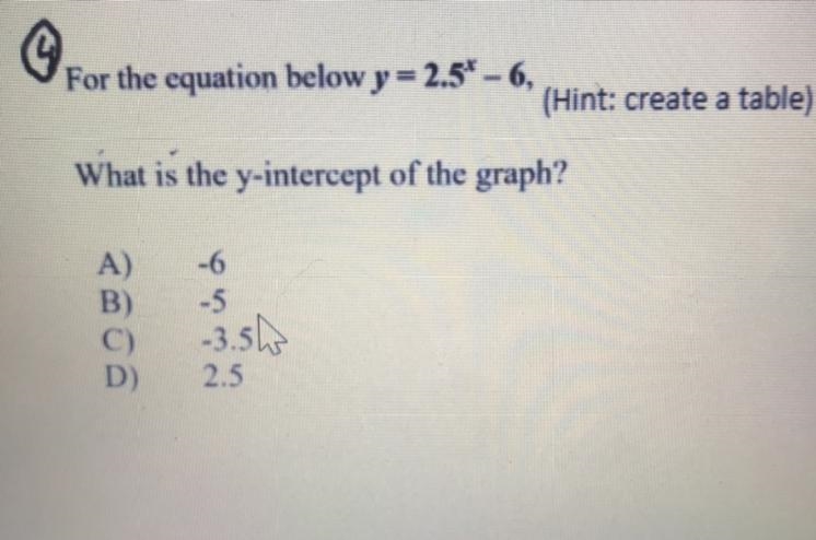 For the equation below y=2.5^x-6 what is the y intercept of the graph a) -6 b) -5 c-example-1