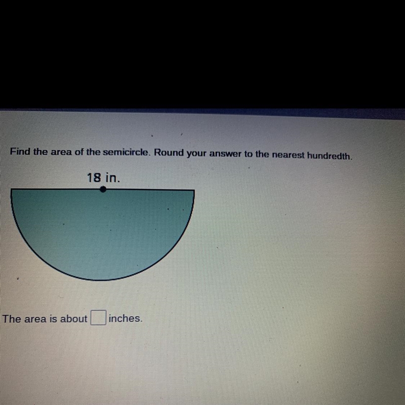 Find the area of the semicircle. Round your answer to the nearest hundredth. 18 in-example-1