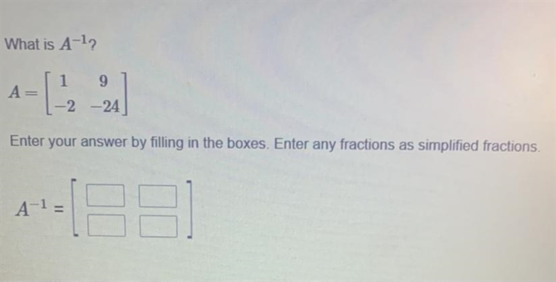 HELP. What is A=^-1? Enter your answer by filling in the boxes. Enter any fractions-example-1