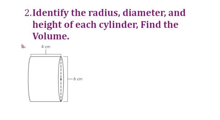 Identify the radius, diameter, and height of each cylinder, Find the Volume.-example-1