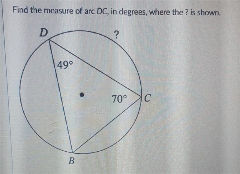 Find the measure of arc DC, in degrees, where the ? is shown. D ? 49° 70° с B​-example-1