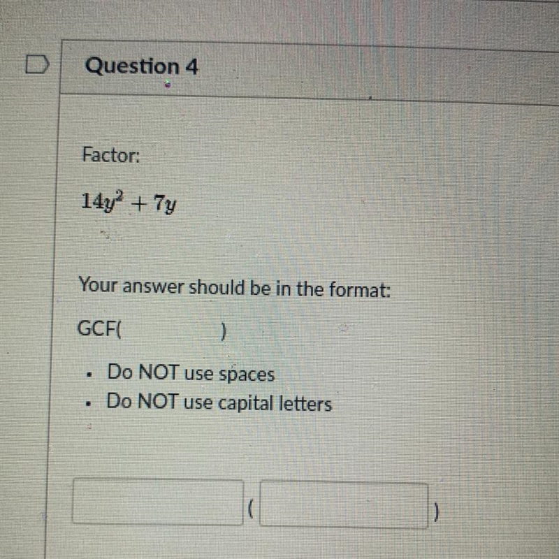 Factor: 14y2 + 7y Your answer should be in the format: GCF ( ) Do NOT use spaces Do-example-1