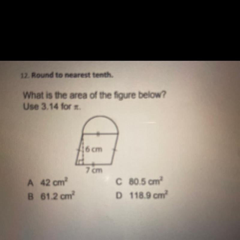 What is the area of the figure below? Use 3.14 for it. fi6 cm 7 cm A 42 cm B 61.2 cm-example-1