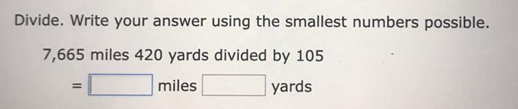 Divide. Write your answer using the smallest numbers possible. 7,665 miles 420 yards-example-1