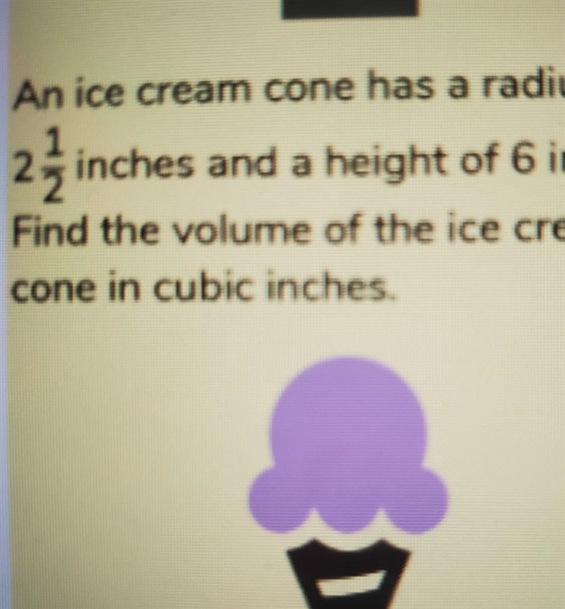 An ice cream cone has a radius of 2 1/2 inches and a height of 6 inches. Find the-example-1