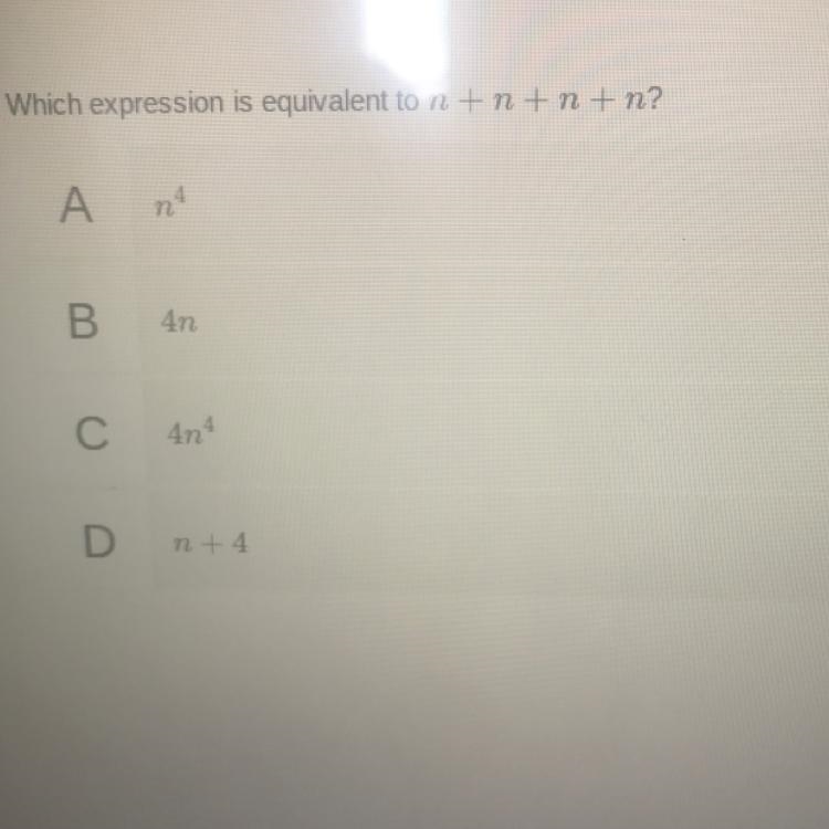 Which expression is equivalent to n+n+n+n PLS ANSWER ASAP DUE AT 9:15-example-1