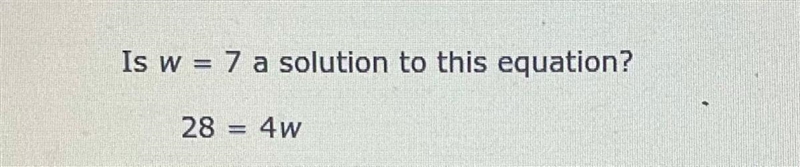 Is w = 7 a solution to this equation? 28 = 4w-example-1