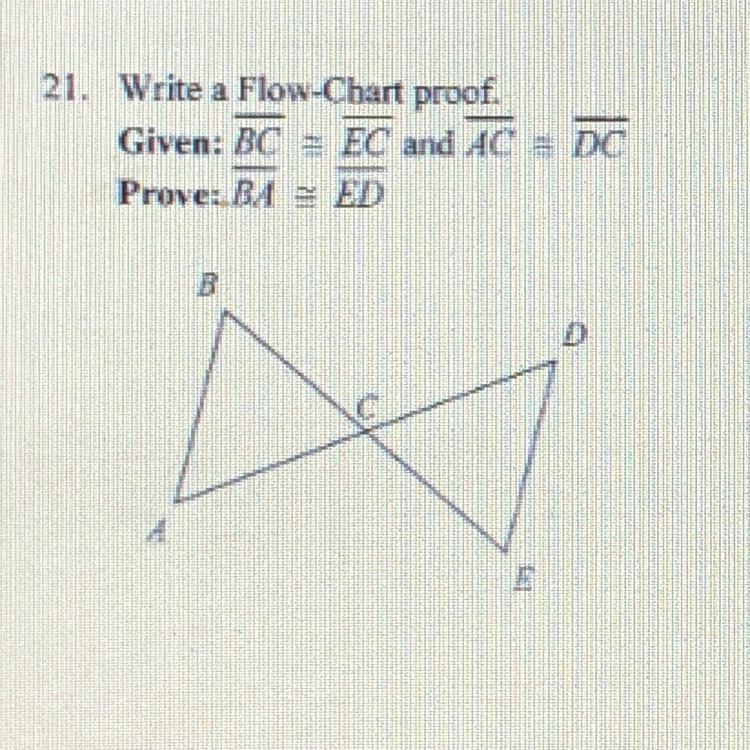 21. Write a Flow-Chart proof. Given: BC = EC and AC = DC Prove: BA ED-example-1