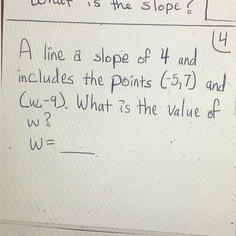 A line a slope of 4 and includes the points (-5,7) and (w-9). What is the value of-example-1