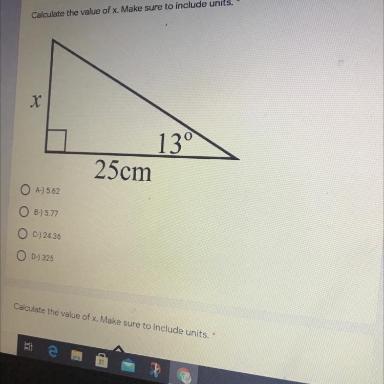 Calculate the value of x. Make sure to include units. * X 13° 25cm O A-) 5.62 B-) 5.77 C-example-1