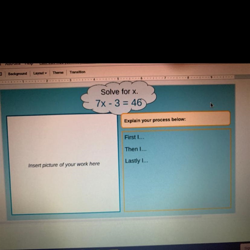 Solve for x. 7x - 3 = 46 Explain your process below: First I... Then I... Insert picture-example-1