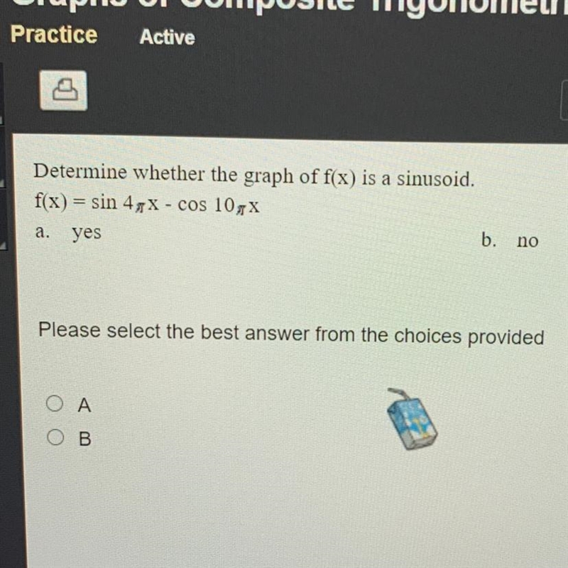 Determine whether the graph of f(x) is a sinusoid. f(x) = sin 4piX - cos 10piX b. no-example-1