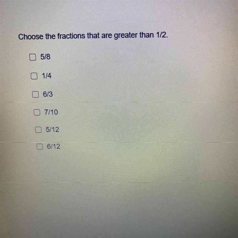 Choose the fractions that are greater than 1/2. 0 5/8 O 1/4 O 6/3 O 7/10 05/12 O 6/12 ￼-example-1