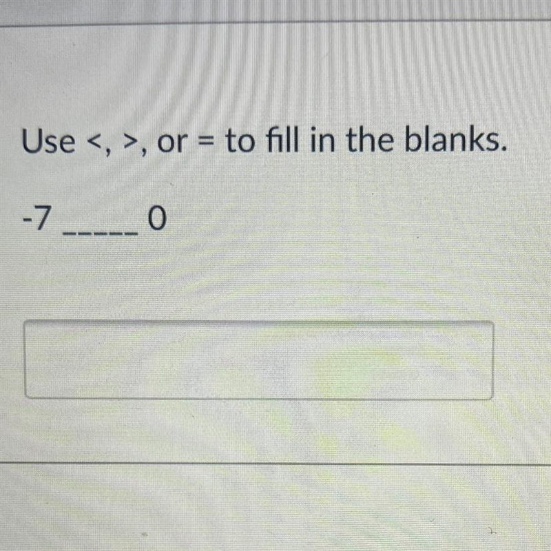 Use <, >, or = to fill in the blanks. -7----- 0 Please help me!-example-1