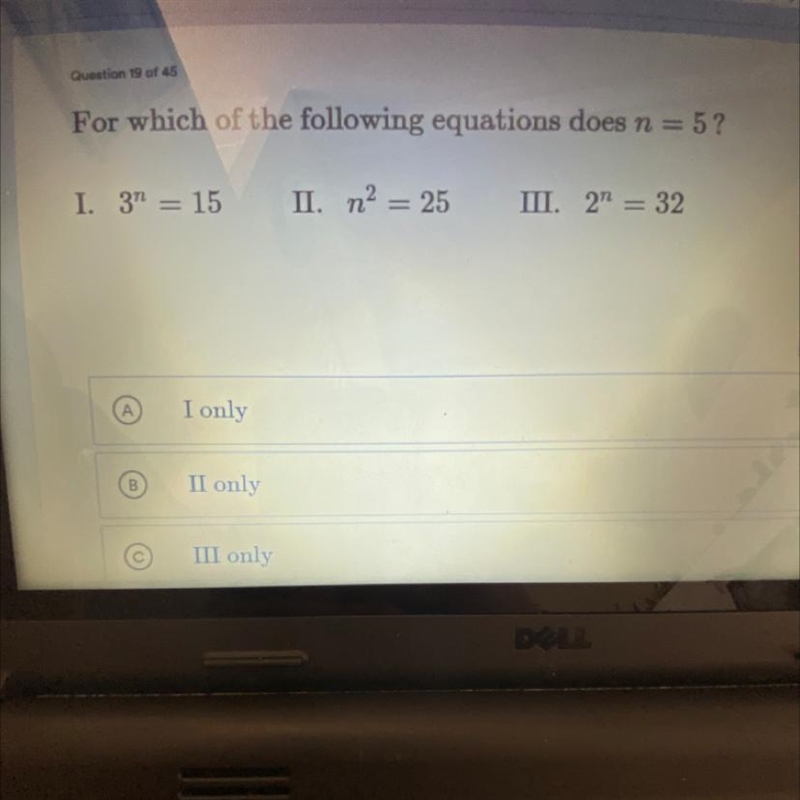 For which of the following equations does n = 5? I. 3n = 15 II. n2 = 25 III. 2n = 32-example-1