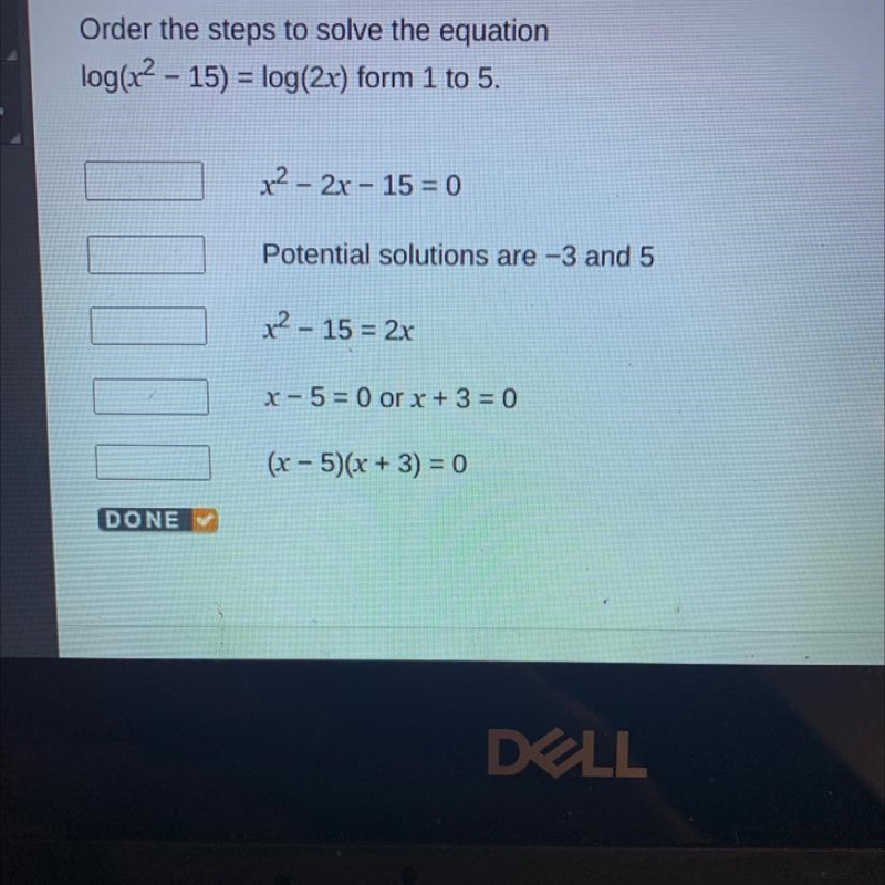 Order the steps to solve the equation log(x2 - 15) = log(2x) form 1 to 5. x² – 2x-example-1