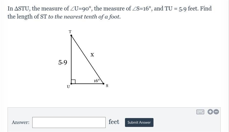 In ΔSTU, the measure of ∠U=90°, the measure of ∠S=16°, and TU = 5.9 feet. Find the-example-1