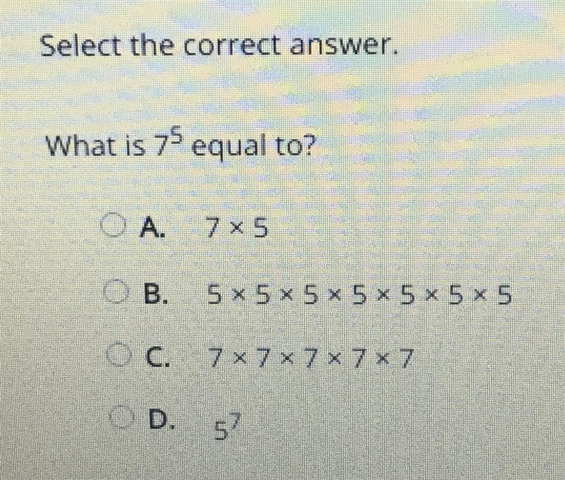 Select the correct answer. What is 7^5 equal to? A. 7 x 5 B. 5 x 5 x 5 x 5 x 5 x 5 x-example-1